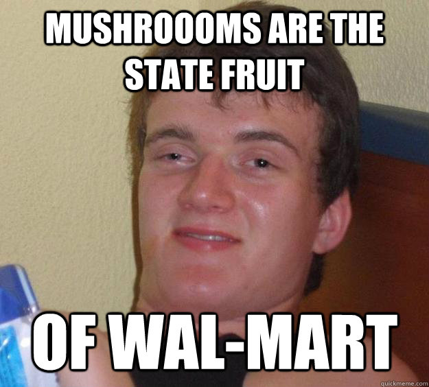 Mushroooms are the state fruit of wal-mart  10 Guy