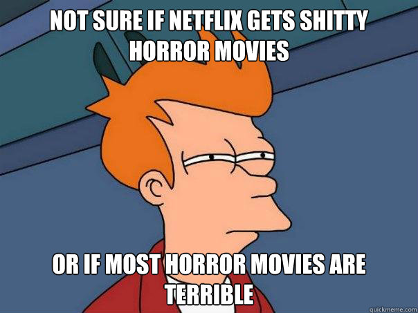 Not sure if Netflix gets shitty horror movies  Or if most horror movies are terrible - Not sure if Netflix gets shitty horror movies  Or if most horror movies are terrible  Futurama Fry