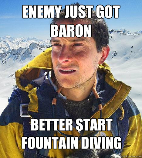 enemy just got baron better start fountain diving - enemy just got baron better start fountain diving  Bear Grylls