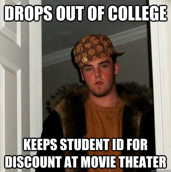 drops out of college keeps student id for discount at movie theater - drops out of college keeps student id for discount at movie theater  Scumbag Steve