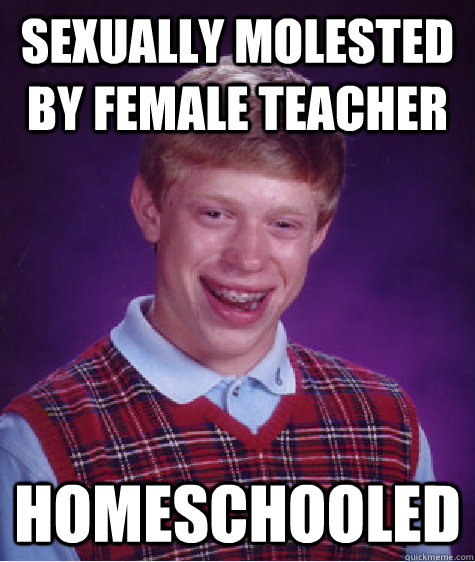 sexually molested by female teacher homeschooled   Bad Luck Brian