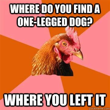 Where do you find a one-legged dog? Where you left it  Anti-Joke Chicken