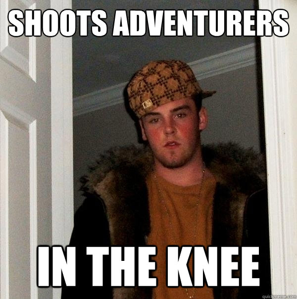 shoots adventurers in the knee  Scumbag Steve