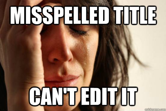 Misspelled title Can't edit it - Misspelled title Can't edit it  First World Problems