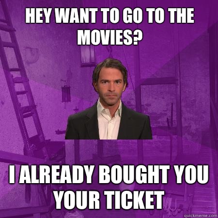 Hey want to go to the movies? I already bought you your ticket   Creepy Date Guy