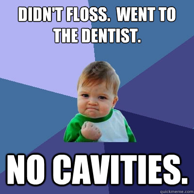 Didn't floss.  Went to the dentist. No Cavities.   Success Kid