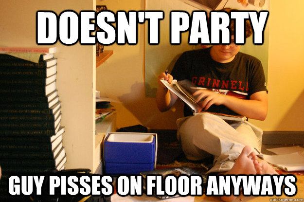 Doesn't party guy pisses on floor anyways  Studious Spleen