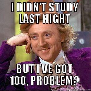 I DIDN'T STUDY LAST NIGHT BUT I'VE GOT 100, PROBLEM? Condescending Wonka