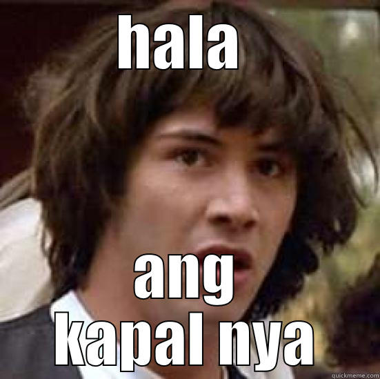 hala ka nuaunsa - HALA  ANG KAPAL NYA conspiracy keanu