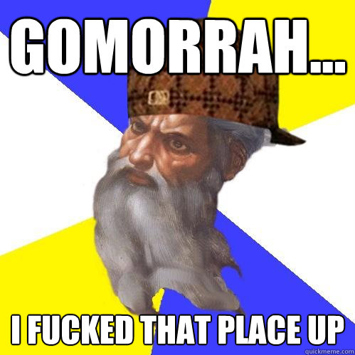 Gomorrah... I fucked that place up - Gomorrah... I fucked that place up  Scumbag Advice God