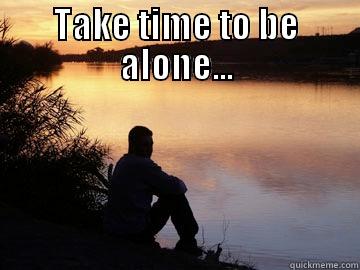 TAKE TIME TO BE ALONE...  Misc