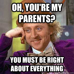 Oh, you're my parents? you must be right about everything  Condescending Wonka