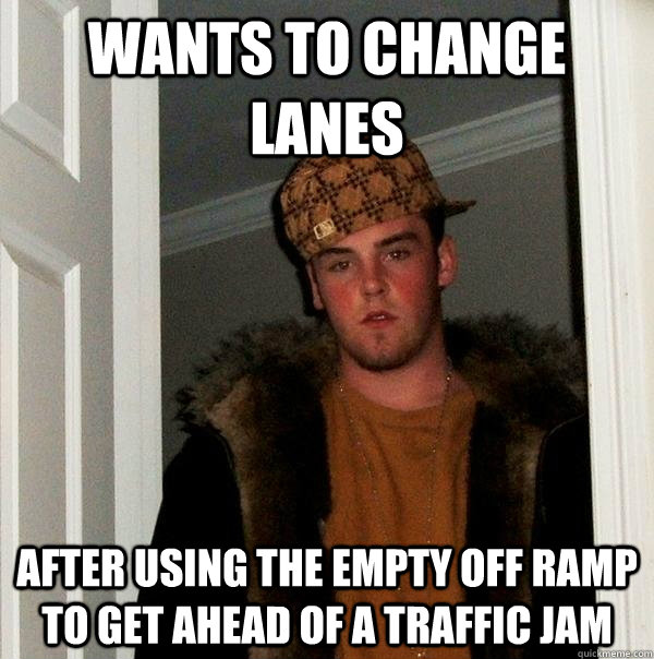 Wants to change lanes after using the empty off ramp to get ahead of a traffic jam  Scumbag Steve