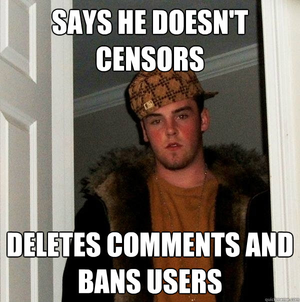 Says He doesn't censors Deletes Comments and Bans Users  Scumbag Steve