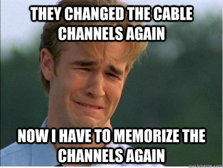 They changed the cable channels again Now i have to memorize the channels again  1990s Problems