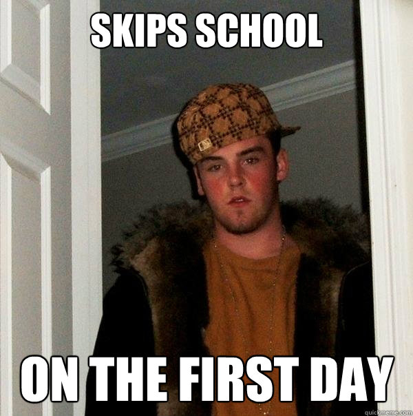 skips school on the first day  Scumbag Steve