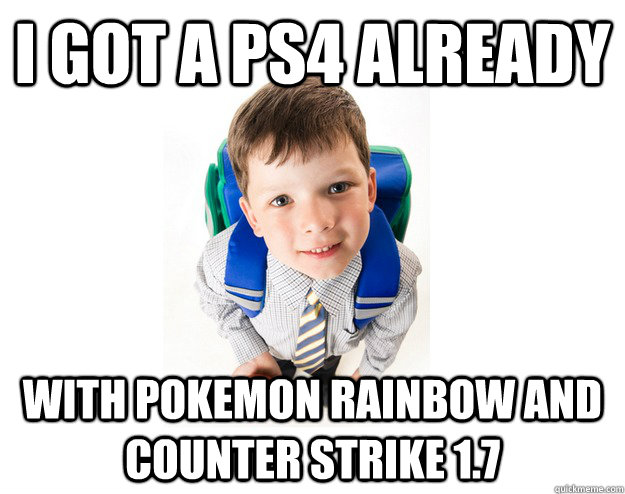 i got a ps4 already with pokemon rainbow and counter strike 1.7  Lying School Kid