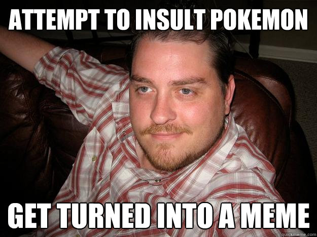 attempt to insult pokemon Get turned into a meme - attempt to insult pokemon Get turned into a meme  Racist Reggie