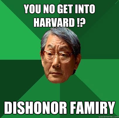 YOU NO GET INTO HARVARD !? DISHONOR FAMIRY  High Expectations Asian Father