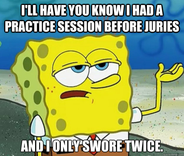 I'll have you know I had a practice session before juries And I only swore twice.  Tough Spongebob