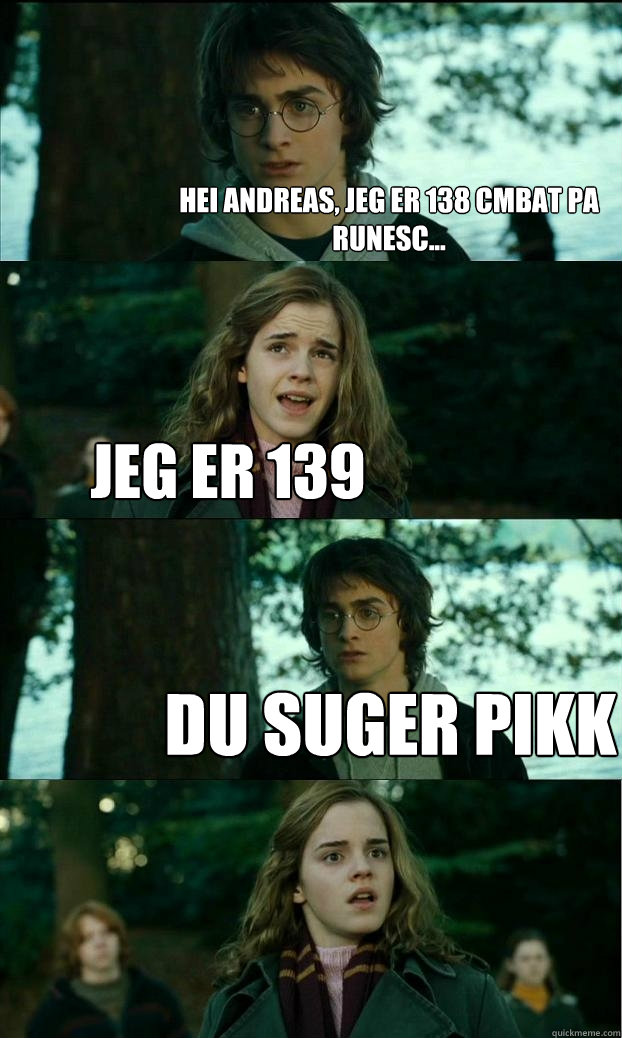 Hei andreas, jeg er 138 cmbat pa runesc... jeg er 139 du suger pikk  Horny Harry