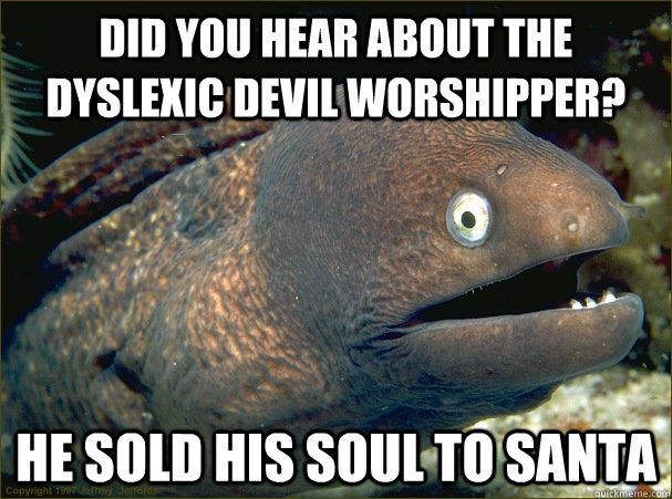 did you hear about the dyslexic devil worshipper? he sold his soul to santa - did you hear about the dyslexic devil worshipper? he sold his soul to santa  Bad Joke Eel