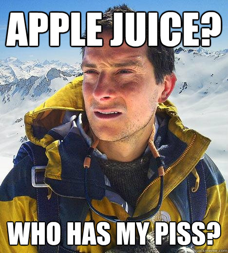 APPLE JUICE? who has my piss?  Bear Grylls