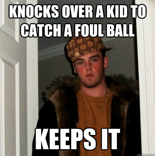 knocks over a kid to catch a foul ball keeps it  Scumbag Steve