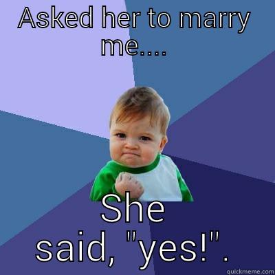 ASKED HER TO MARRY ME.... SHE SAID, 