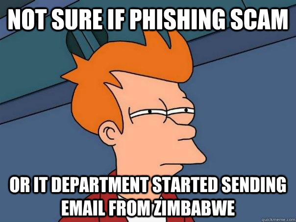 Not sure if phishing scam or IT department started sending email from zimbabwe - Not sure if phishing scam or IT department started sending email from zimbabwe  Futurama Fry