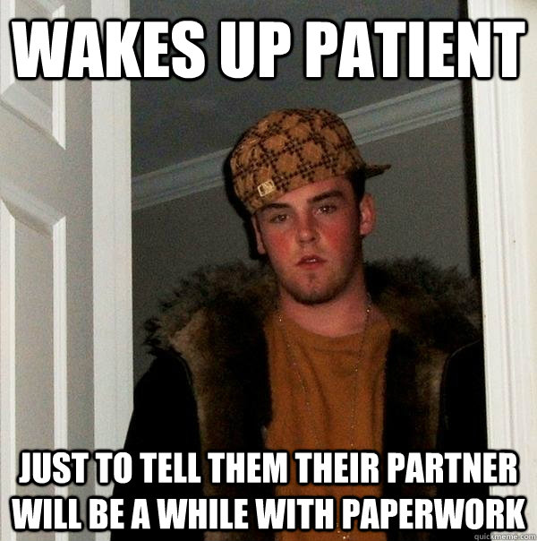 Wakes up patient Just to tell them their partner will be a while with paperwork  Scumbag Steve