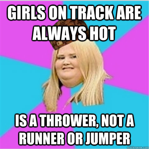 Girls on track are always hot is a thrower, not a runner or jumper  scumbag fat girl