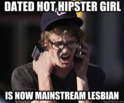 Dated Hot hipster girl is now mainstream lesbian  Sad Hipster