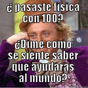 ¿ PASASTE FÍSICA CON 100? ¿DIME COMO SE SIENTE SABER QUE AYUDARAS AL MUNDO? Condescending Wonka