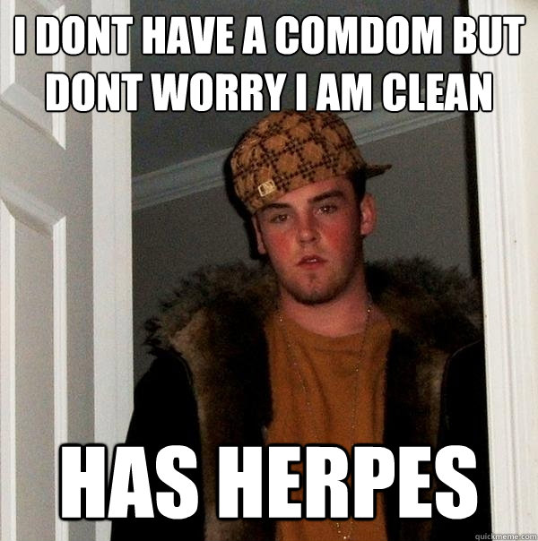 I dont have a comdom but dont worry i am clean Has Herpes  - I dont have a comdom but dont worry i am clean Has Herpes   Scumbag Steve