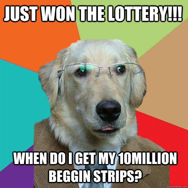 Just won the lottery!!! when do i get my 10million beggin strips?  Business Dog