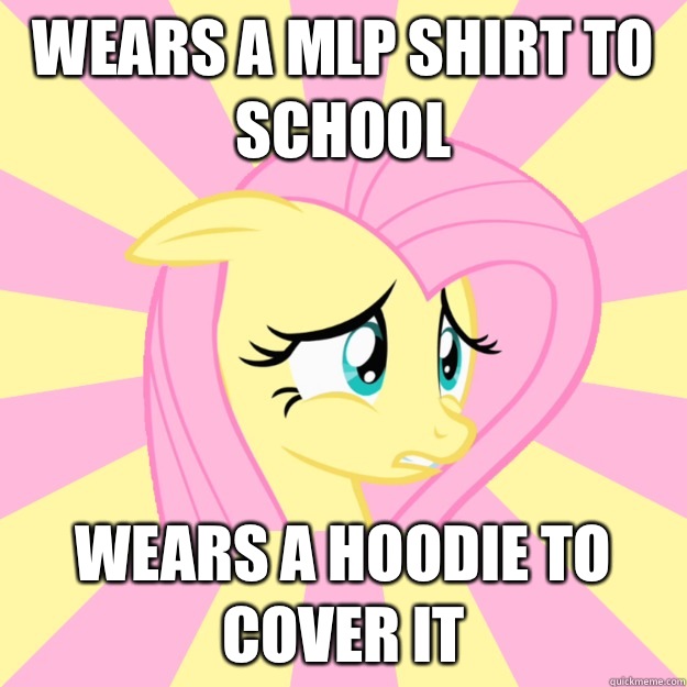 Wears a mlp shirt to school  Wears a hoodie to cover it - Wears a mlp shirt to school  Wears a hoodie to cover it  Socially awkward brony