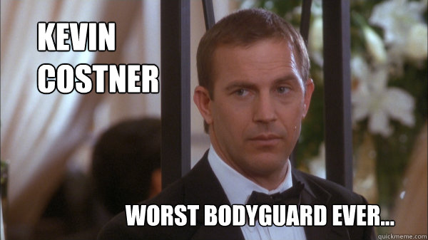 Kevin 
Costner Worst bodyguard ever... - Kevin 
Costner Worst bodyguard ever...  Kevin Costner