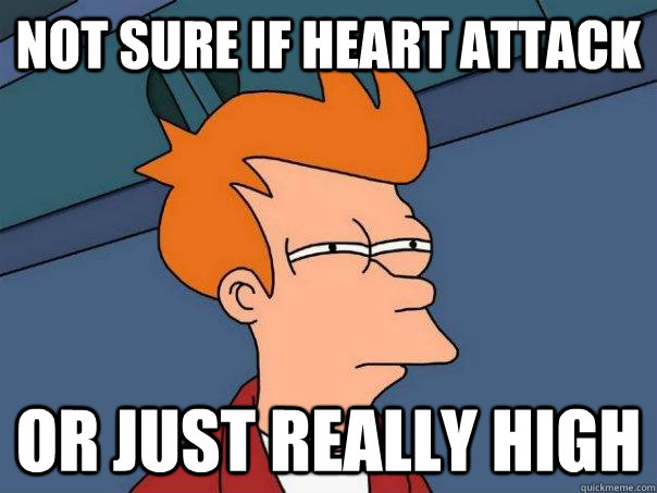 Not sure if heart attack or just really high  Futurama Fry