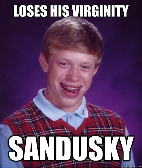 Loses his virginity Sandusky  Bad Luck Brian