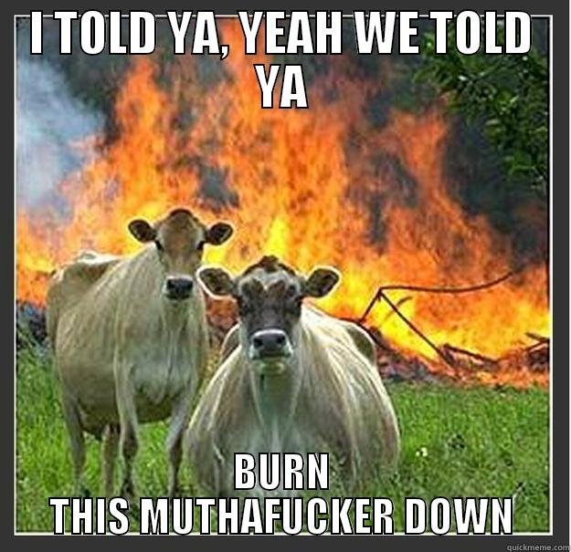 BURNT 2 THE GROUND - I TOLD YA, YEAH WE TOLD YA BURN THIS MUTHAFUCKER DOWN Evil cows