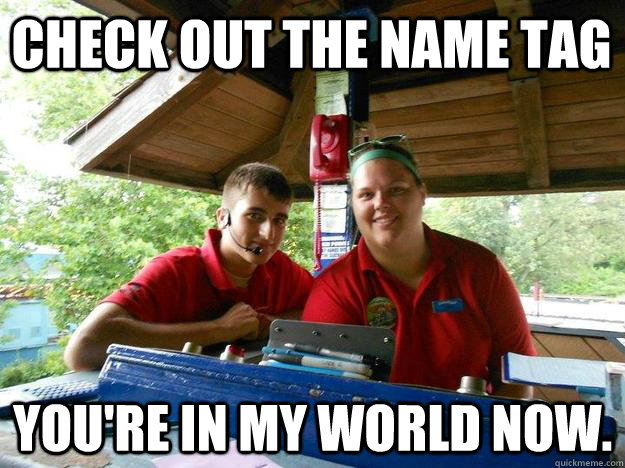 Check out the name tag  You're in my world now. - Check out the name tag  You're in my world now.  Cedar Point Ride Operator