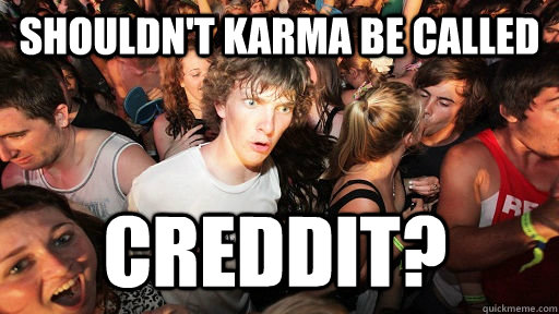 Shouldn't karma be called Creddit?  Sudden Clarity Clarence