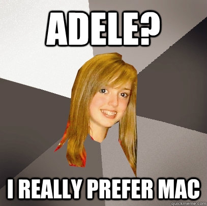 Adele? I really prefer mac  Musically Oblivious 8th Grader