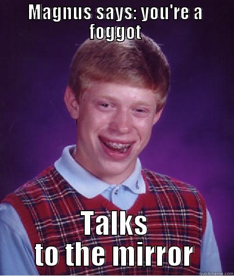 mirror on the wall - MAGNUS SAYS: YOU'RE A FOGGOT TALKS TO THE MIRROR Bad Luck Brian