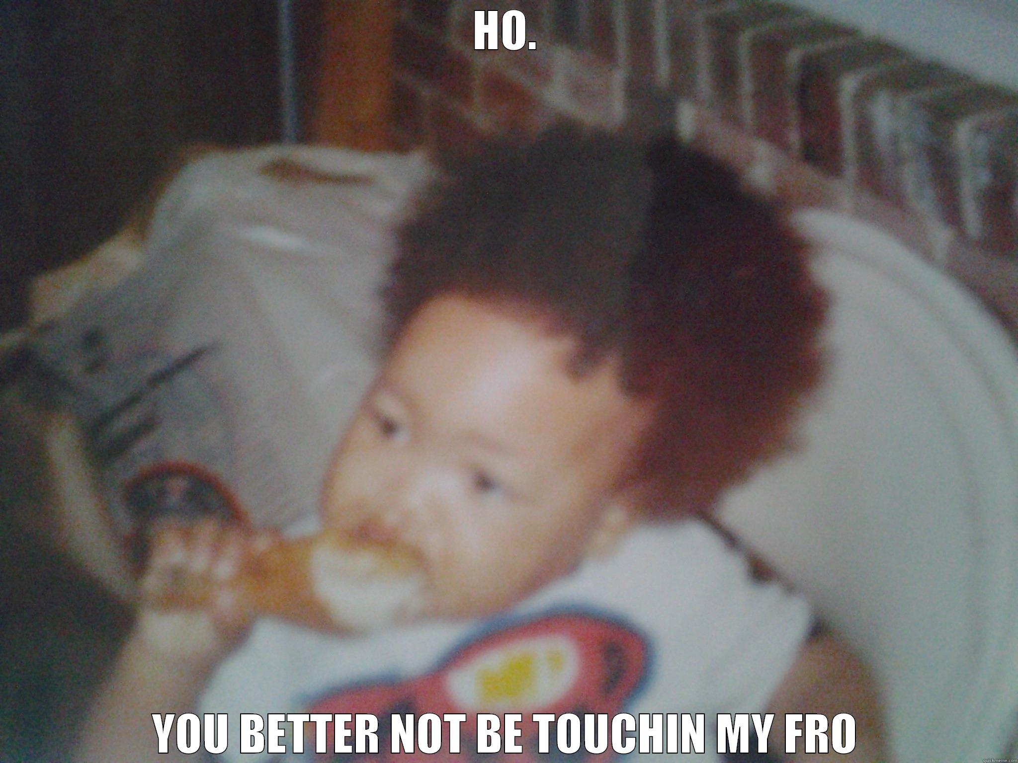 HO. YOU BETTER NOT BE TOUCHIN MY FRO Misc