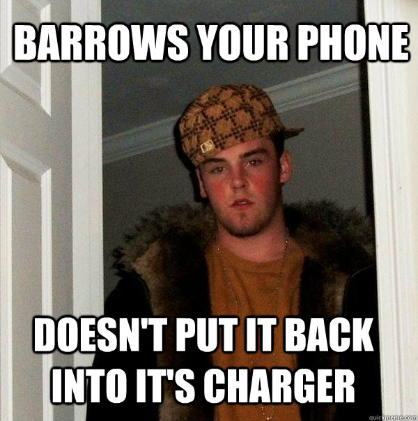 Barrows your phone Doesn't put it back into it's charger  Scumbag Steve