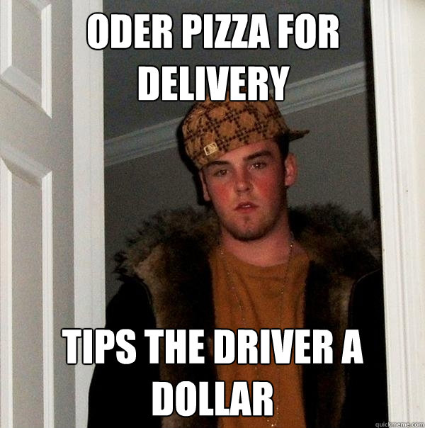 Oder Pizza for delivery Tips the driver a dollar  Scumbag Steve