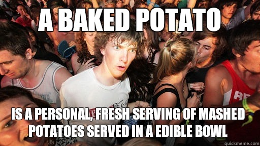 A baked potato Is a personal, fresh serving of mashed potatoes served in a edible bowl - A baked potato Is a personal, fresh serving of mashed potatoes served in a edible bowl  Sudden Clarity Clarence