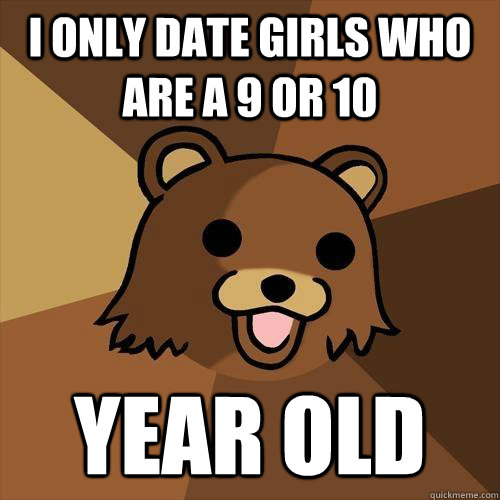 I only date girls who are a 9 or 10 year old - I only date girls who are a 9 or 10 year old  Pedobear